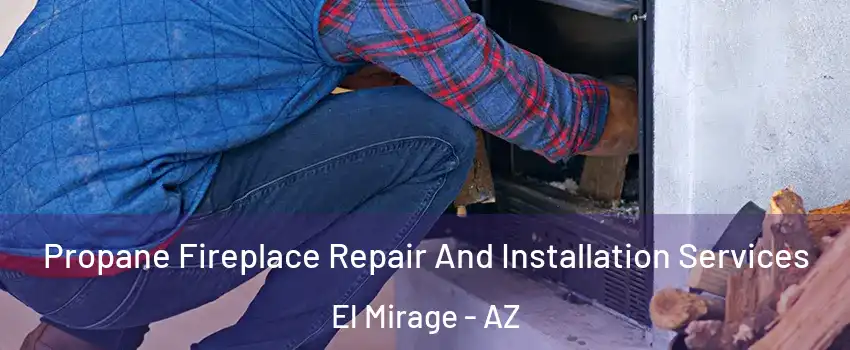  Propane Fireplace Repair And Installation Services El Mirage - AZ
