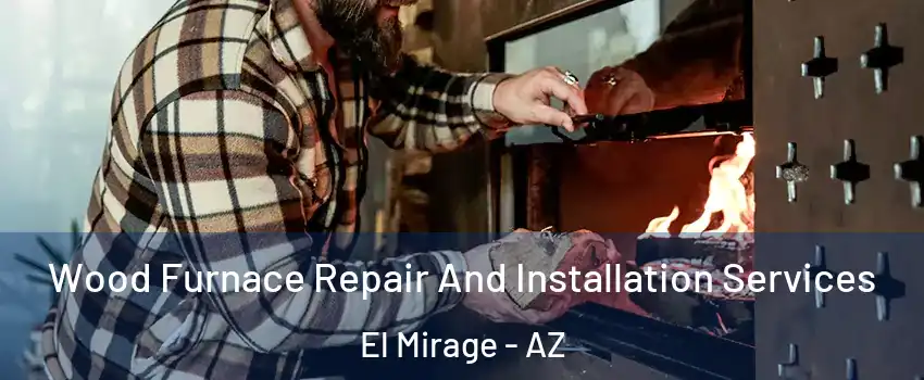  Wood Furnace Repair And Installation Services El Mirage - AZ